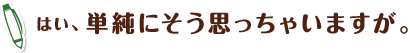 はい、単純にそう思っちゃいますが。