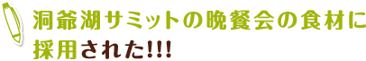 洞爺湖サミットの晩餐会の食材に採用された!!!