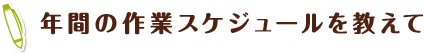 年間の作業スケジュールを教えて