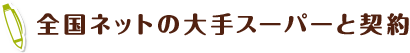 全国ネットの大手スーパーと契約