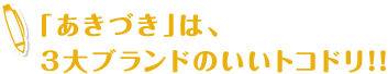 「あきづき」は、3大ブランドのいいトコドリ!!