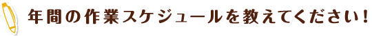 年間の作業スケジュールを教えてください！