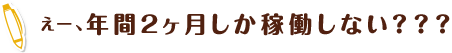 えー、年間2ヶ月しか稼働しない？？？