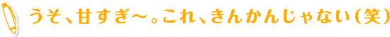 うそ、甘すぎ～。これ、きんかんじゃない（笑）