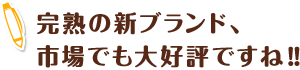 完熟の新ブランド、
                    市場でも大好評ですね‼