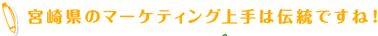 宮崎県のマーケティング上手は伝統ですね！