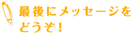 最後にメッセージをどうぞ！