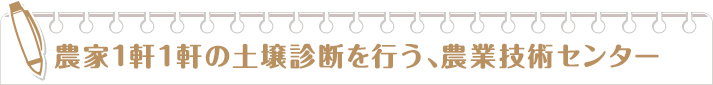 農家1軒1軒の土壌診断を行う、農業技術センター