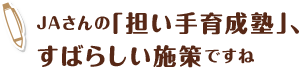 JAさんの「担い手育成塾」、すばらしい施策ですね