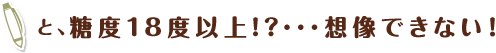 と、糖度18度以上!?･･･想像できない！