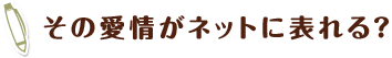 その愛情がネットに表れる？