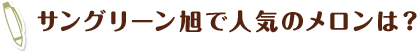 サングリーン旭で人気のメロンは？