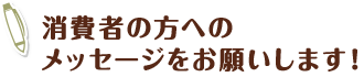 消費者の方へのメッセージをお願いします！