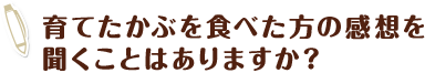 育てたかぶを食べた方の感想を聞くことはありますか？