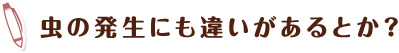 虫の発生にも違いがあるとか？