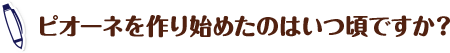 ピオーネを作り始めたのはいつ頃ですか？