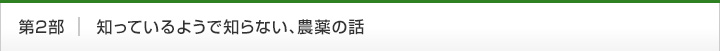 第2部　知っているようで知らない、農薬の話