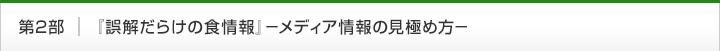 第2部　『誤解だらけの食情報』－メディア情報の見極め方－