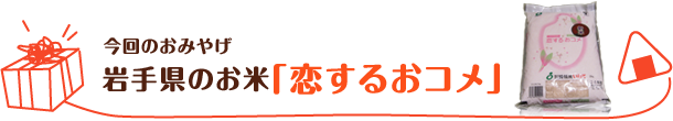 今回のおみやげ　岩手県のお米「恋するおコメ」