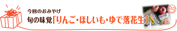 今回のおみやげ　旬の味覚「りんご・ほしいも・ゆで落花生」