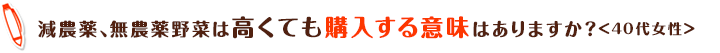 減農薬、無農薬野菜は高くても購入する意味はありますか？＜40代女性＞