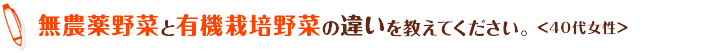 無農薬野菜と有機栽培野菜の違いを教えてください。＜40代女性＞